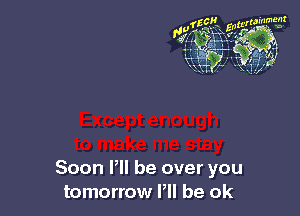 Soon P be over you
tomorrow P be ok