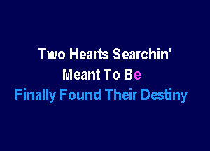 Two Hearts Searchin'
Meant To Be

Finally Found Their Destiny