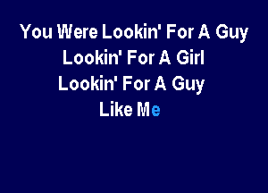 You Were Lookin' For A Guy
Lookin' For A Girl
Lookin' For A Guy

LWeMe