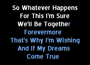 50 Whatever Happens
For This I'm Sure
We'll Be Together

F orevermore
That's Why I'm Wishing
And If My Dreams

Come True