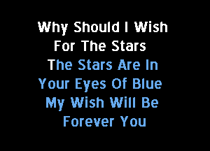 Why Should I Wish
For The Stars
The Stars Are In

Your Eyes Of Blue
My Wish Will Be
Forever You