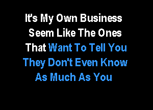 It's My Own Business
Seem Like The Ones
That Want To Tell You

They Don't Even Know
As Much As You