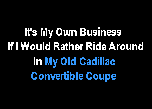 It's My Own Business
lfl Would Rather Ride Around

In My Old Cadillac
Convertible Coupe