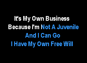 It's My Own Business
Because I'm Not A Juvenile

And I Can Go
I Have My Own Free Will