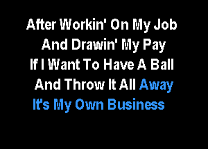 After Workin' On My Job
And Drawin' My Pay
If I WantTo Have A Ball

And Throw It All Away
It's My Own Business
