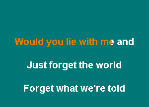 Would you lie with me and

Just forget the world

Forget what we're told