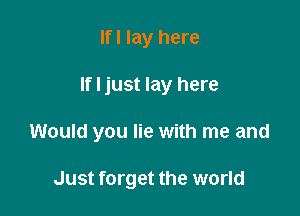 Ifl lay here

If I just lay here

Would you lie with me and

Just forget the world