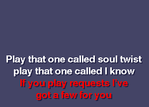 Play that one called soul twist
play that one called I know
