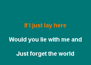 If I just lay here

Would you lie with me and

Just forget the world