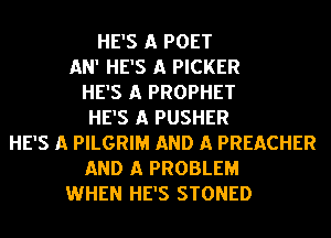 HE'S A POET
AN' HE'S A PICKER
HE'S A PROPHET
HE'S A PUSHER
HE'S A PILGRIM AND A PREACHER
AND A PROBLEM
WHEN HE'S STONED