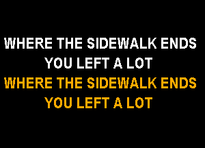 WHERE THE SIDEWALK ENDS
YOU LEFT A LOT
WHERE THE SIDEWALK ENDS
YOU LEFT A LOT