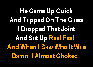 He Came Up Quick
And Tapped On The Glass
I Dropped That Joint
And Sat Up Real Fast
And When I Saw Who It Was

Damn! I Almost Choked