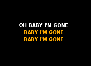 0H BABY I'M GONE
BABY I'M GONE

BABY I'M GONE