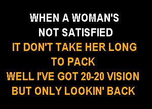 WHEN A WOMAN'S
NOT SATISFIED
IT DON'T TAKE HER LONG
T0 PACK
WELL I'VE GOT 20-20 VISION
BUT ONLY LOOKIN' BACK