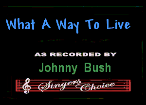 Whaf A Na1 To Live

u'V''- .'L'-D'.'

A8 RECORDED DY

Johnny Bush