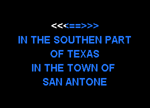 ' 1 z

IN THE SOUTHEN PART
OF TEXAS

IN THE TOWN OF
SAN ANTONE