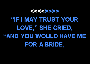 4444 ppp

WF I MAY TRUST YOUR
LOVE? SHE CRIED,
WtND YOU WOULD HAVE ME
FOR A BRIDE,
