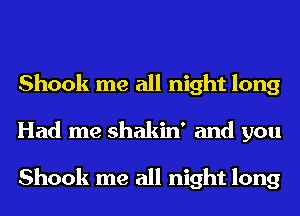 Shook me all night long
Had me shakin' and you

Shook me all night long