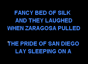 FANCY BED 0F SILK
AND THEY LAUGHED
WHEN ZARAGOSA PULLED

THE PRIDE OF SAN DIEGO
LAY SLEEPING ON A