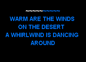 'UFUFUHPdePd H

WARM ARE THE WINDS
ON THE DESERT
A WHIRLWIND IS DANCING
AROUND