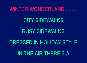 CITY SIDEWALKS
BUSY SIDEWALKS

DRESSED IN HOLIDAY STYLE
IN THE AIR THERE'S A