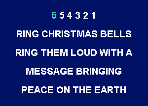 6 5 4 3 2 1
RING CHRISTMAS BELLS
RING THEM LOUD WITH A
MESSAGE BRINGING
PEACE ON THE EARTH
