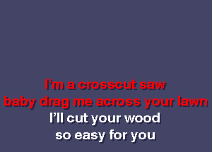 P out your wood
so easy for you