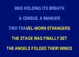 WAS HOLDING ITS BREATH
A CENSUS, A MANGER
TWO TRAVEL-WORN STRANGERS
THE STAGE WAS FINALLY SET

THE ANGELS FOLDED THEIR WINGS