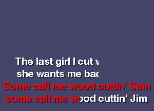Some call me wood cuttin, Sam
some call me wood cuttin, J im