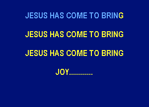 JESUS HAS COME TO BRING

JESUS HAS COME TO BRING

JESUS HAS COME TO BRING

JOY ............