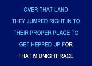 OVER THAT LAND
THEY JUMPED RIGHT IN TO
THEIR PROPER PLACE TO
GET HEPPED UP FOR
THAT MIDNIGHT RACE
