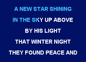 A NEW STAR SHINING
IN THE SKY UP ABOVE
BY HIS LIGHT
THAT WINTER NIGHT
THEY FOUND PEACE AND