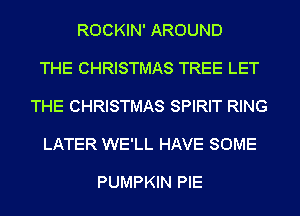 ROCKIN' AROUND

THE CHRISTMAS TREE LET

THE CHRISTMAS SPIRIT RING

LATER WE'LL HAVE SOME

PUMPKIN PIE