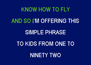 KNOW HOW TO FLY
AND SO I'M OFFERING THIS
SIMPLE PHRASE

TO KIDS FROM ONE TO
NINETY TWO