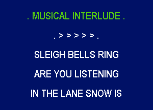 . MUSICAL INTERLUDE .

, ) ),

SLEIGH BELLS RING

ARE YOU LISTENING
IN THE LANE SNOW IS