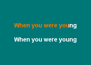 When you were young

When you were young
