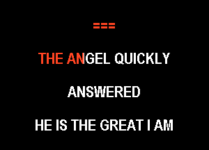 THE ANGEL QUICKLY

ANSWERED
HE IS THE GREAT I AM