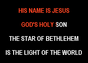 HIS NAME IS JESUS
GOD'S HOLY SON
THE STAR OF BETHLEHEM
IS THE LIGHT OF THE WORLD