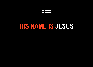 HIS NAME IS JESUS