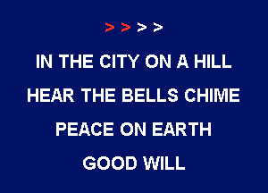 IN THE CITY ON A HILL
HEAR THE BELLS CHIME
PEACE ON EARTH
GOOD WILL
