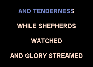 AND TENDERNESS
WHILE SHEPHERDS

WATCHED

AND GLORY STREAMED l