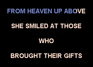 FROM HEAVEN UP ABOVE

SHE SMILED AT THOSE

WHO

BROUGHT THEIR GIFTS