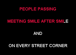 PEOPLE PASSING

MEETING SMILE AFTER SMILE

AND

ON EVERY STREET CORNER