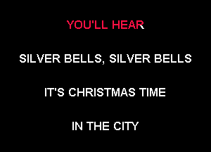 YOU'LL HEAR

SILVER BELLS, SILVER BELLS

IT'S CHRISTMAS TIME

IN THE CITY