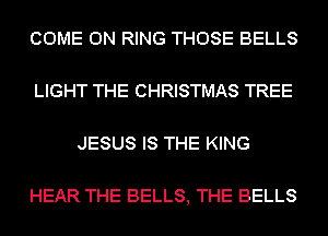 COME ON RING THOSE BELLS

LIGHT THE CHRISTMAS TREE

JESUS IS THE KING

HEAR THE BELLS, THE BELLS