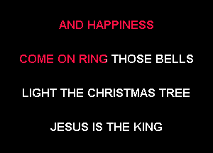 AND HAPPINESS

COME ON RING THOSE BELLS

LIGHT THE CHRISTMAS TREE

JESUS IS THE KING