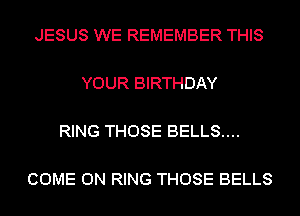 JESUS WE REMEMBER THIS

YOUR BIRTHDAY

RING THOSE BELLS....

COME ON RING THOSE BELLS