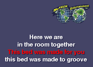 Here we are
in the room together

this bed was made to groove