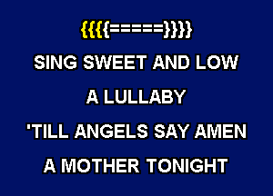Hunnmn
SING SWEET AND Low
A LULLABY
'TILL ANGELS SAY AMEN

A MOTHER TONIGHT