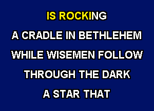 IS ROCKING
A CRADLE IN BETHLEHEM
WHILE WISEMEN FOLLOW
THROUGH THE DARK
A STAR THAT